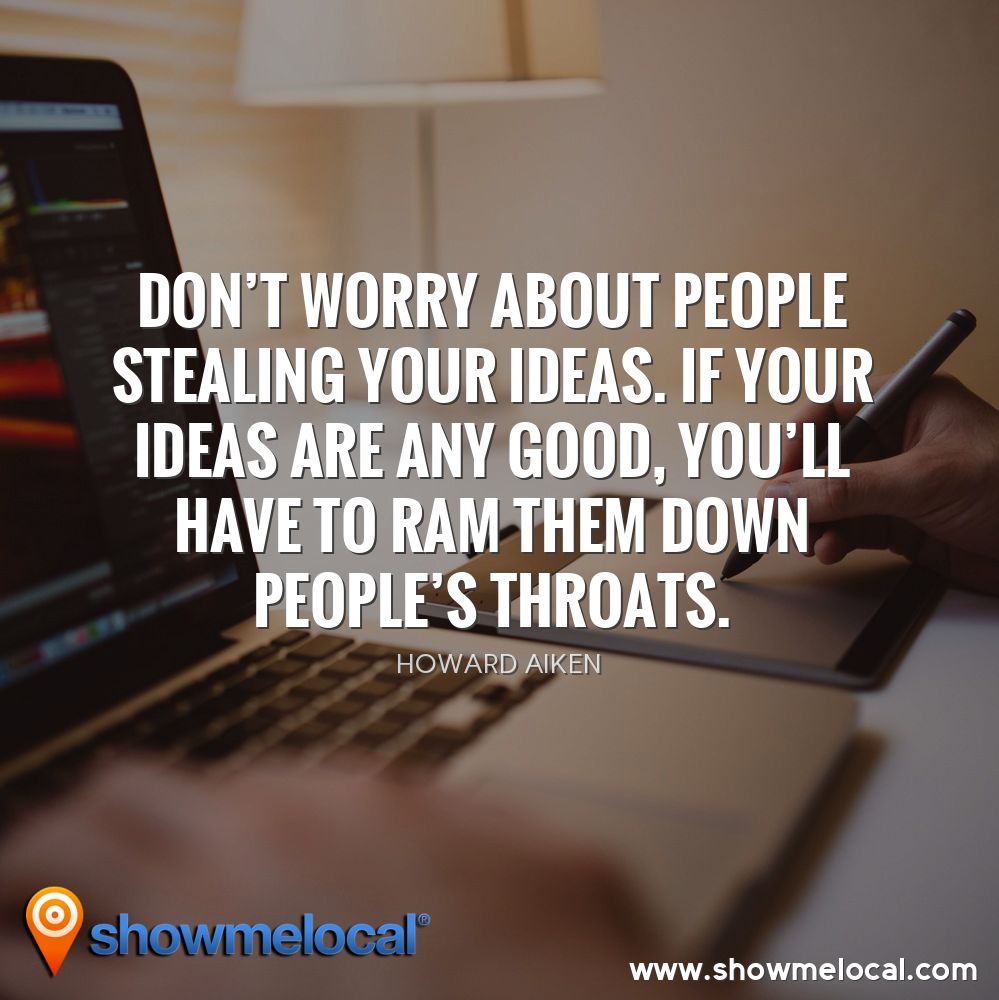 Don't worry about people stealing your ideas. If your ideas are any good, you'll have to ram them down people's throats. ~ Howard Aiken