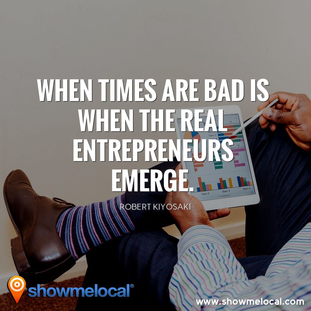 When times are bad is when the real entrepreneurs emerge. ~ Robert Kiyosaki