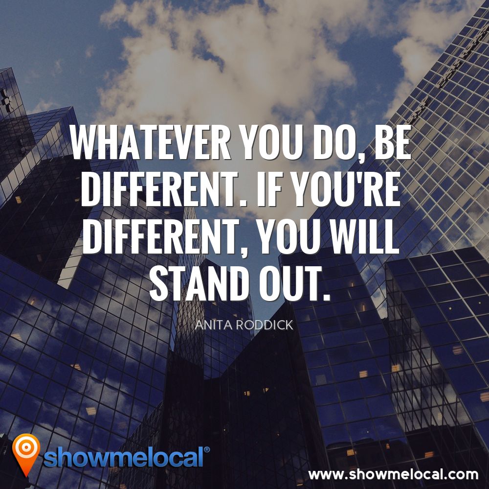 Whatever you do, be different. If you're different, you will stand out. ~ Anita Roddick