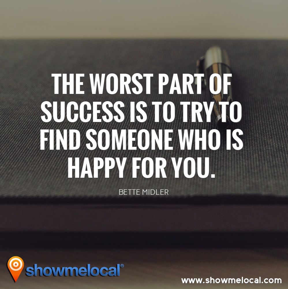 The worst part of success is to try to find someone who is happy for you. ~ Bette Midler
