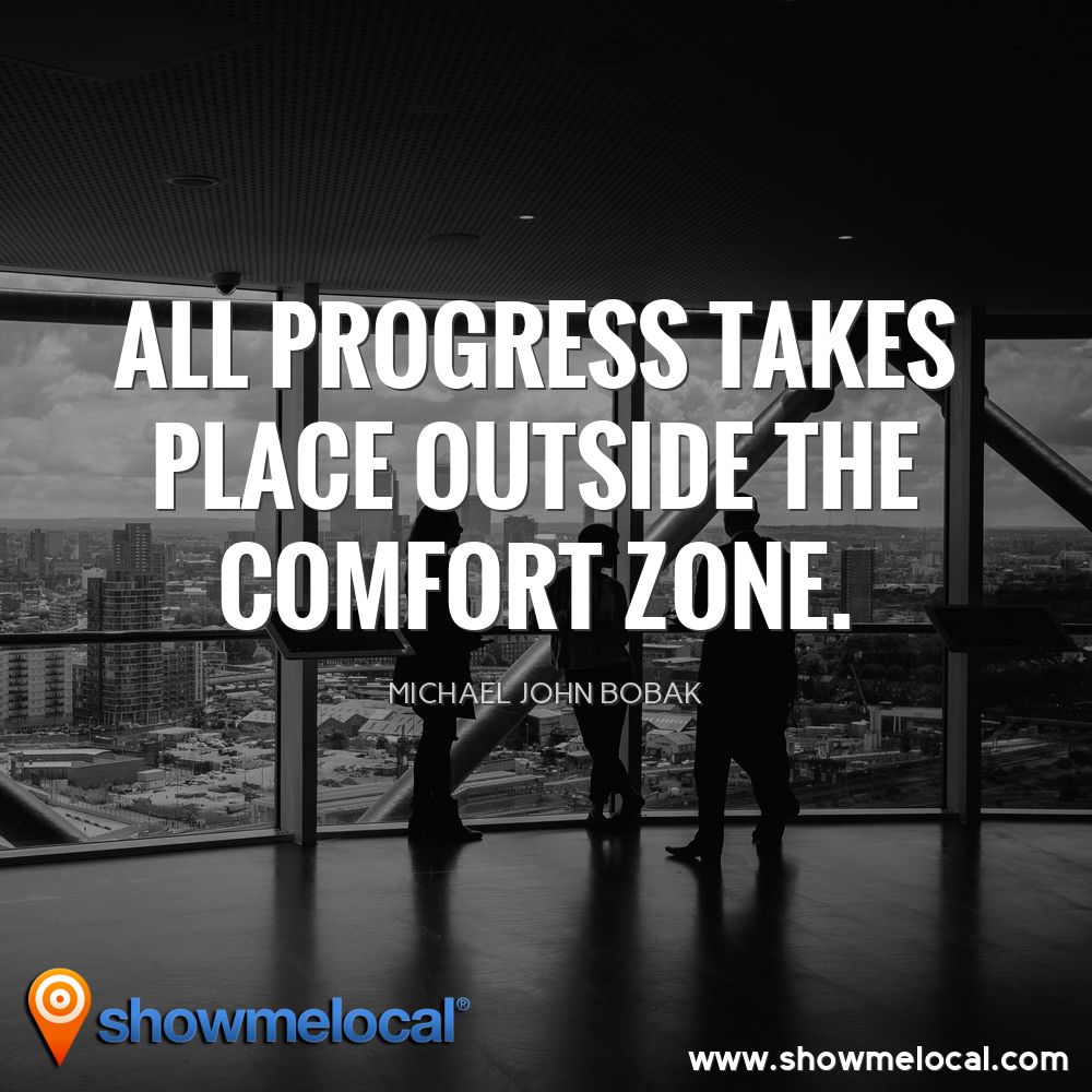 All progress takes place outside the comfort zone. ~ Michael John Bobak