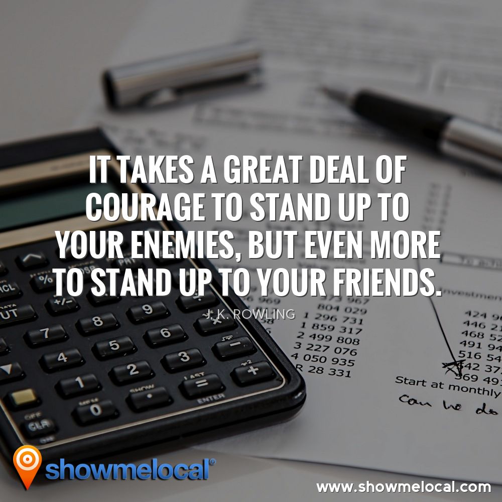 It takes a great deal of courage to stand up to your enemies, but even more to stand up to your friends. ~ J. K. Rowling