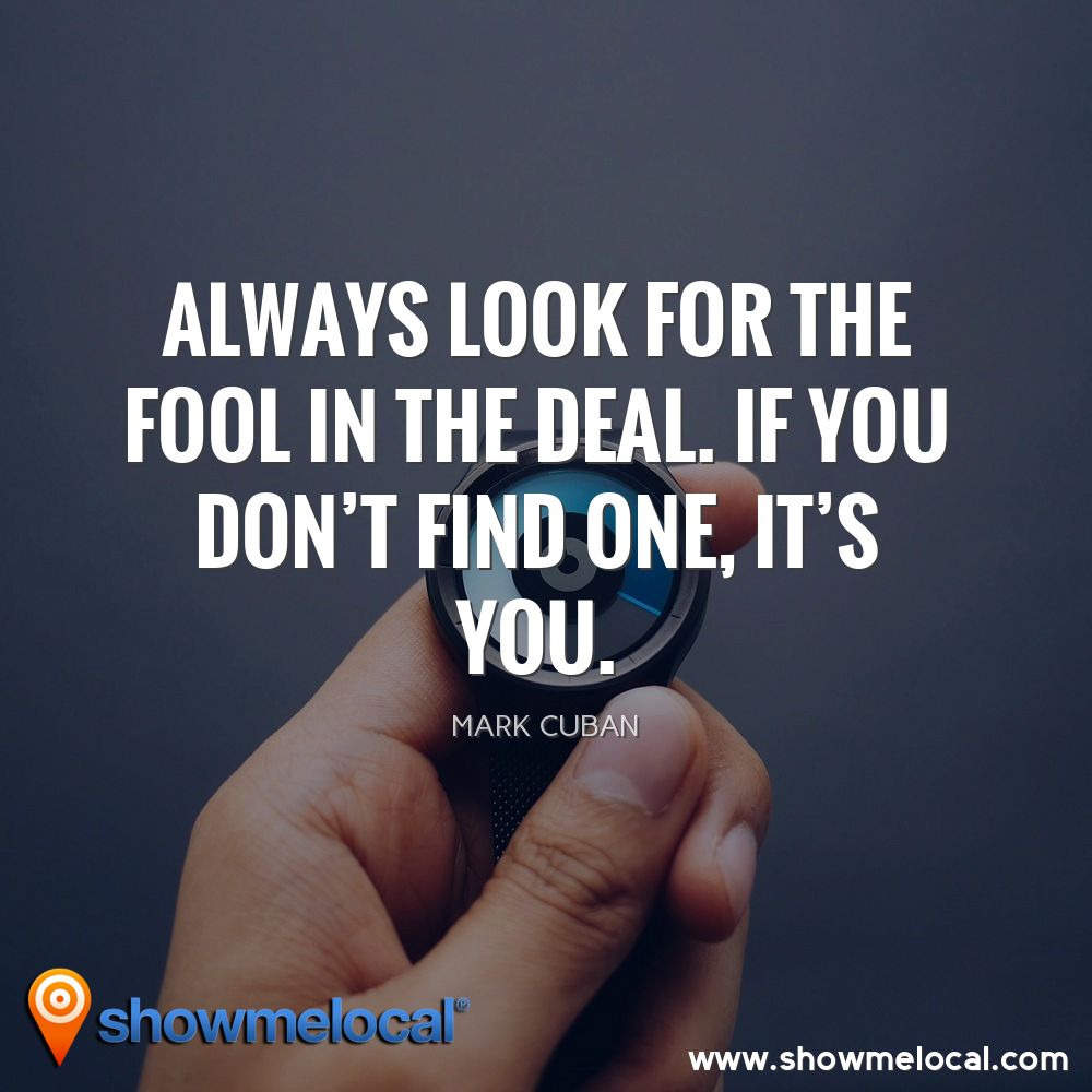 Always look for the fool in the deal. If you don't find one, it's you. ~ Mark Cuban