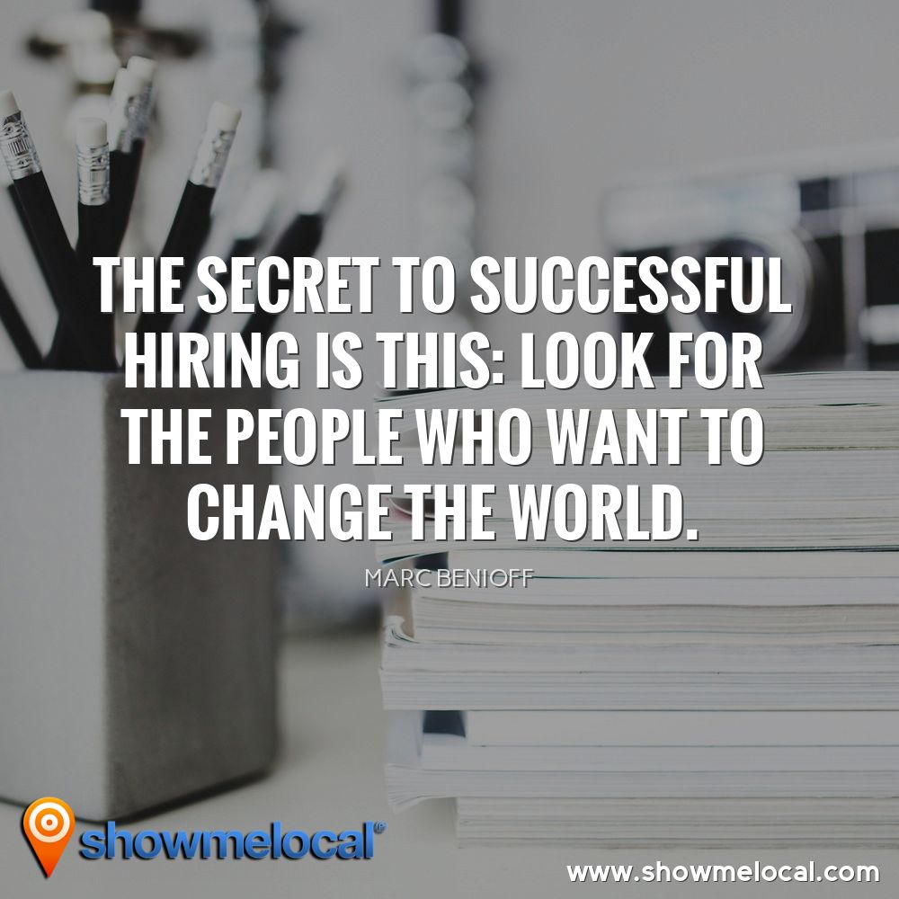 The secret to successful hiring is this: look for the people who want to change the world. ~ Marc Benioff