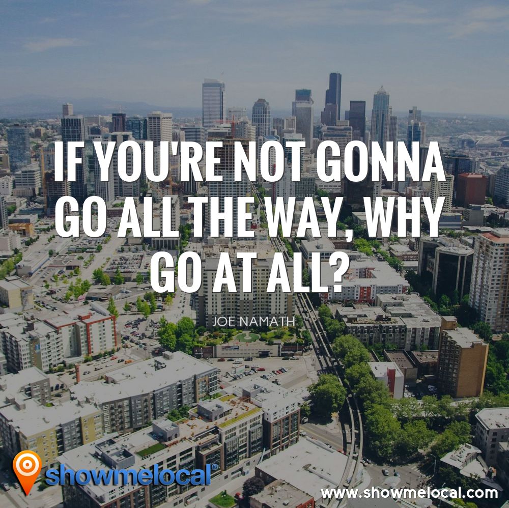 If you're not gonna go all the way, why go at all? ~ Joe Namath