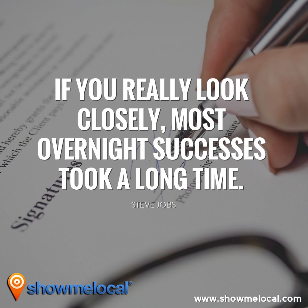 If you really look closely, most overnight successes took a long time. ~ Steve Jobs